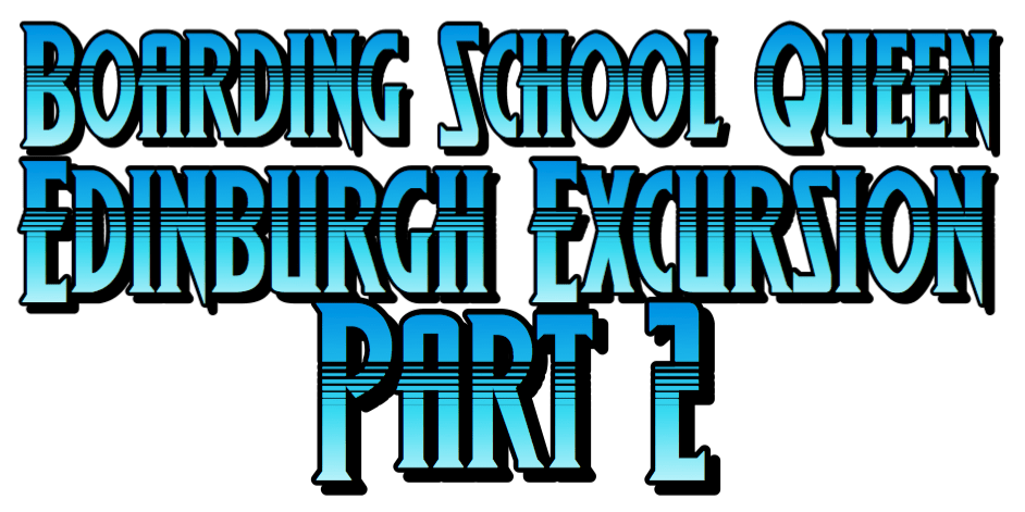 Boarding School Queen 2 Edinburgh Excursion Part 2