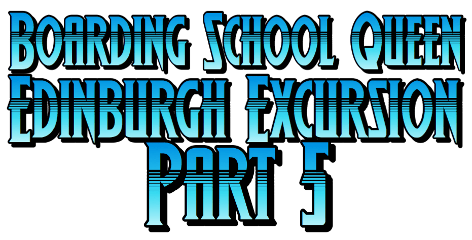Boarding School Queen 2 Edinburgh Excursion Part 5